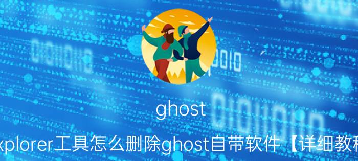 ghost explorer工具怎么删除ghost自带软件【详细教程】